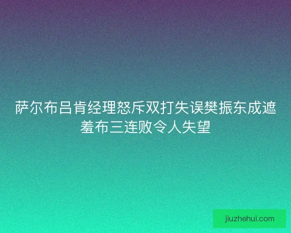 萨尔布吕肯经理怒斥双打失误樊振东成遮羞布三连败令人失望