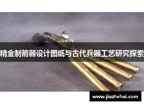 精金制箭器设计图纸与古代兵器工艺研究探索