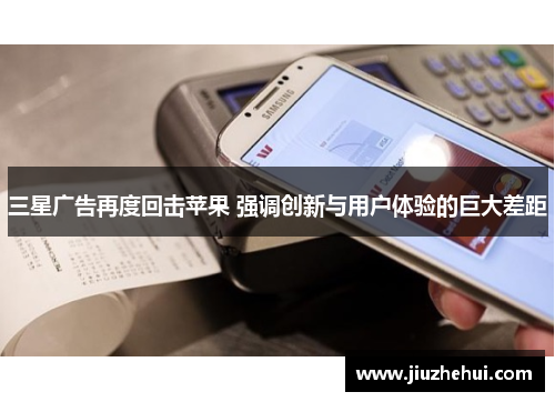 三星广告再度回击苹果 强调创新与用户体验的巨大差距