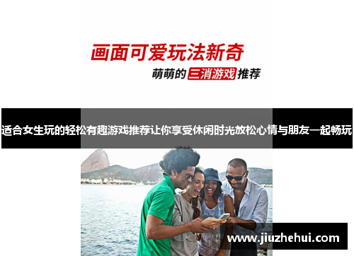 适合女生玩的轻松有趣游戏推荐让你享受休闲时光放松心情与朋友一起畅玩