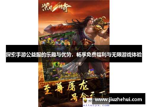 探索手游公益服的乐趣与优势，畅享免费福利与无限游戏体验
